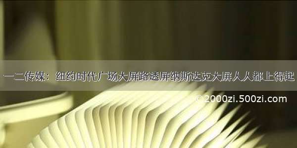 一二传媒：纽约时代广场大屏路透屏纳斯达克大屏人人都上得起