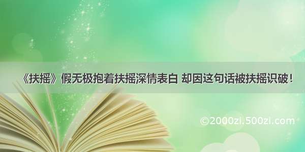 《扶摇》假无极抱着扶摇深情表白 却因这句话被扶摇识破！