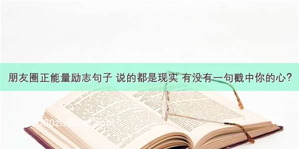 朋友圈正能量励志句子 说的都是现实 有没有一句戳中你的心？