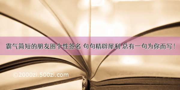 霸气简短的朋友圈个性签名 句句精辟犀利 总有一句为你而写！