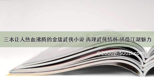 三本让人热血沸腾的金庸武侠小说 再现武侠情怀 感受江湖魅力