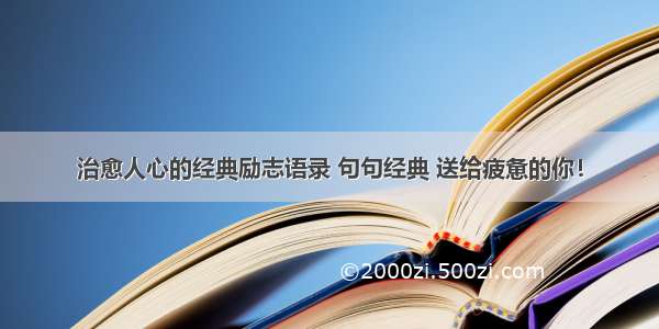 治愈人心的经典励志语录 句句经典 送给疲惫的你！