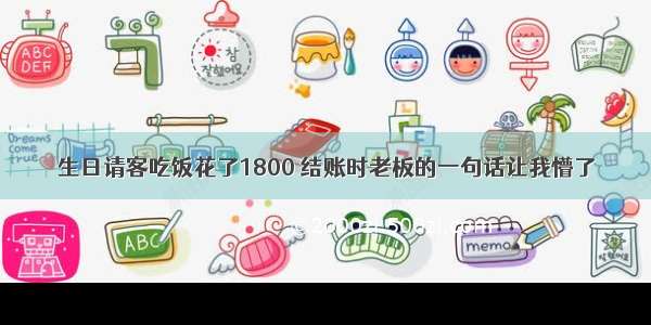 生日请客吃饭花了1800 结账时老板的一句话让我懵了