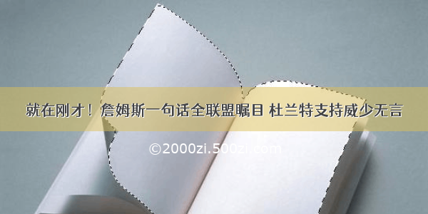 就在刚才！詹姆斯一句话全联盟瞩目 杜兰特支持威少无言