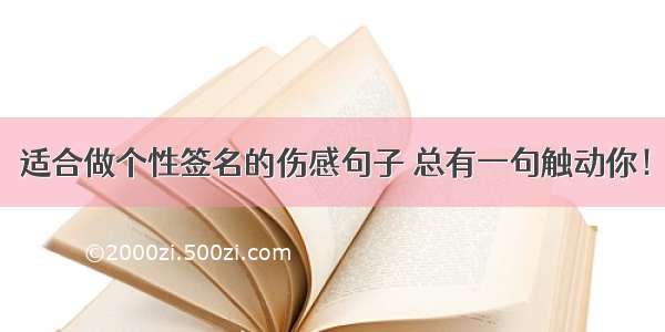 适合做个性签名的伤感句子 总有一句触动你！