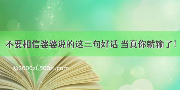 不要相信婆婆说的这三句好话 当真你就输了！