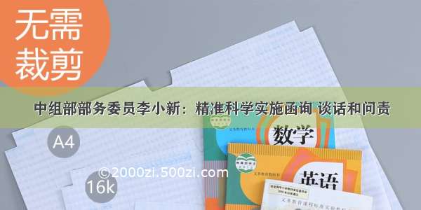 中组部部务委员李小新：精准科学实施函询 谈话和问责