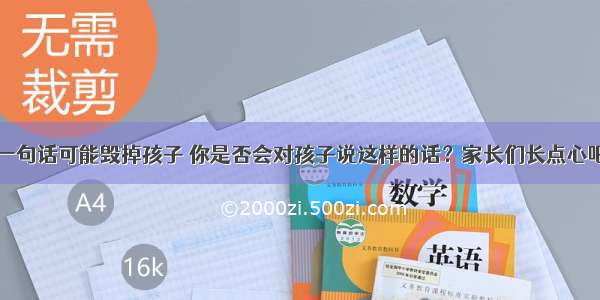 一句话可能毁掉孩子 你是否会对孩子说这样的话？家长们长点心吧