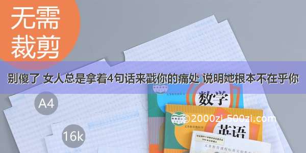 别傻了 女人总是拿着4句话来戳你的痛处 说明她根本不在乎你