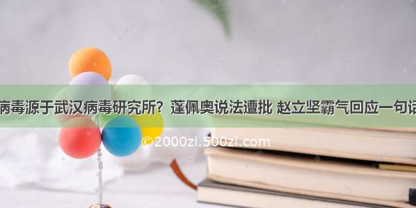 病毒源于武汉病毒研究所？蓬佩奥说法遭批 赵立坚霸气回应一句话