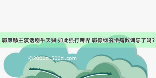 郭麒麟主演话剧牛天赐 如此强行跨界 郭德纲的惨痛教训忘了吗？