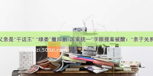 曾说父亲是“干话王” “绿委”撤回删“国家统一”字眼提案被酸：“亲子关系确认”