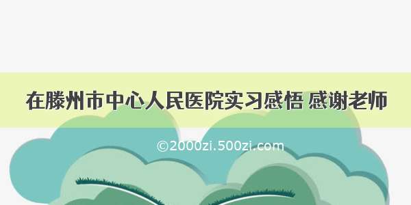 在滕州市中心人民医院实习感悟 感谢老师