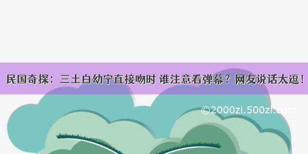 民国奇探：三土白幼宁直接吻时 谁注意看弹幕？网友说话太逗！