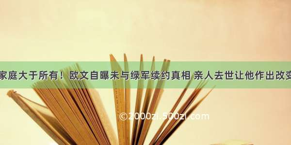 家庭大于所有！欧文自曝未与绿军续约真相 亲人去世让他作出改变