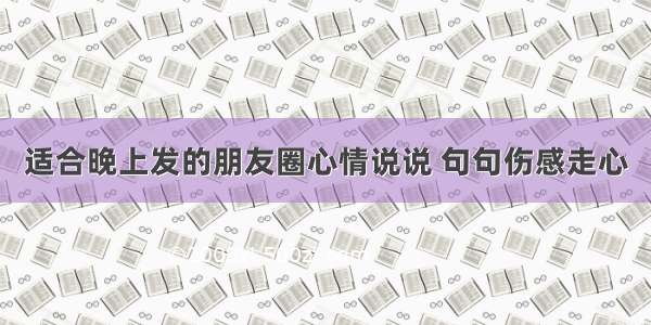 适合晚上发的朋友圈心情说说 句句伤感走心