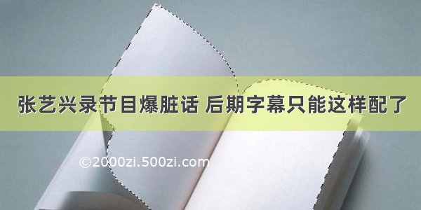 张艺兴录节目爆脏话 后期字幕只能这样配了