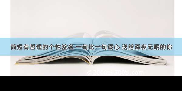 简短有哲理的个性签名 一句比一句戳心 送给深夜无眠的你