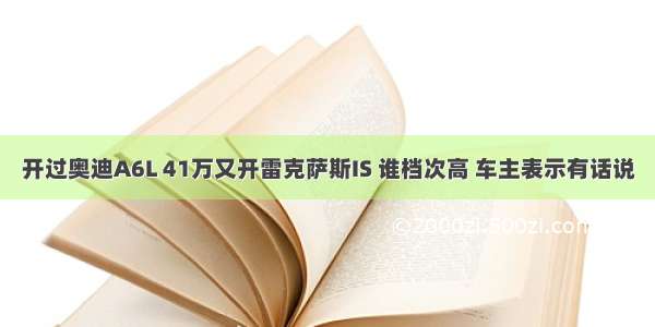 开过奥迪A6L 41万又开雷克萨斯IS 谁档次高 车主表示有话说