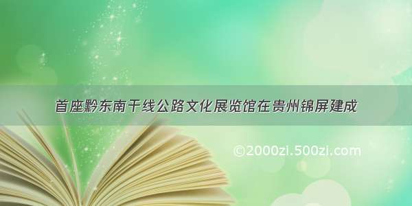 首座黔东南干线公路文化展览馆在贵州锦屏建成