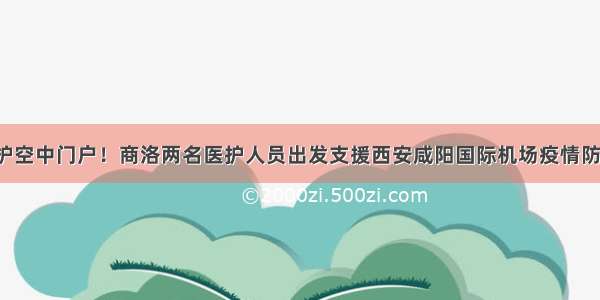 守护空中门户！商洛两名医护人员出发支援西安咸阳国际机场疫情防控！