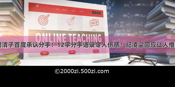 阚清子首度承认分手！12字分手语录令人伤感！纪凌尘回应让人懵圈