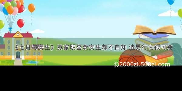 《七月与安生》苏家明喜欢安生却不自知 渣男行为很可恶