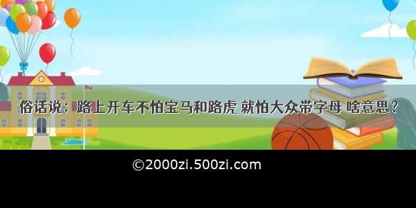 俗话说：路上开车不怕宝马和路虎 就怕大众带字母 啥意思？