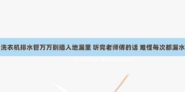 洗衣机排水管万万别插入地漏里 听完老师傅的话 难怪每次都漏水