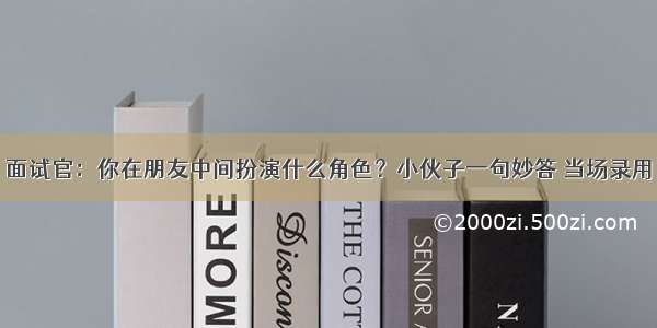 面试官：你在朋友中间扮演什么角色？小伙子一句妙答 当场录用