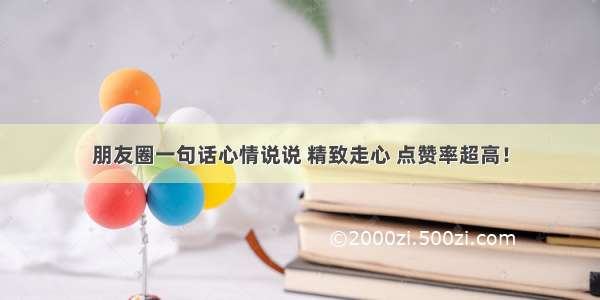 朋友圈一句话心情说说 精致走心 点赞率超高！