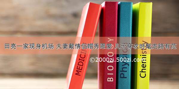 田亮一家现身机场 夫妻戴情侣帽秀恩爱 儿子穿衣时髦走路有范