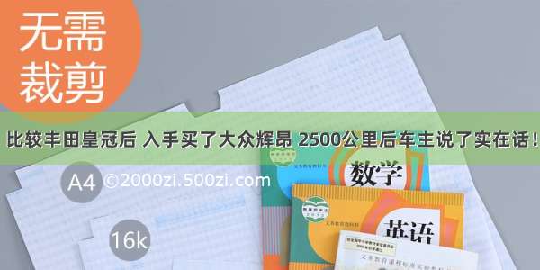 比较丰田皇冠后 入手买了大众辉昂 2500公里后车主说了实在话！