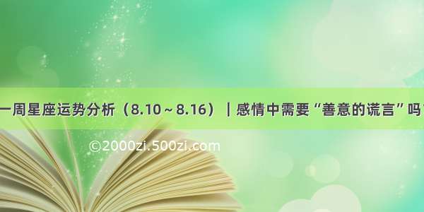 一周星座运势分析（8.10～8.16）｜感情中需要“善意的谎言”吗？