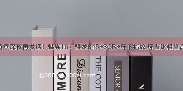 黄章深夜再发话！魅族16：骁龙845+8GB+屏下指纹 屏占比相当高