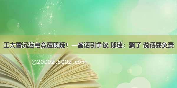 王大雷沉迷电竞遭质疑！一番话引争议 球迷：飘了 说话要负责