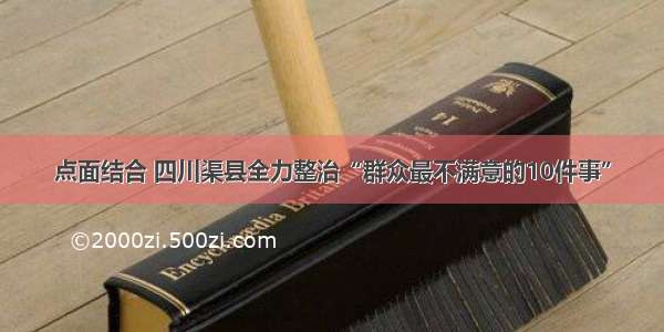 点面结合 四川渠县全力整治“群众最不满意的10件事”