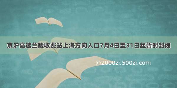 京沪高速兰陵收费站上海方向入口7月4日至31日起暂时封闭