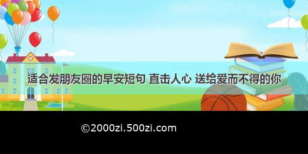 适合发朋友圈的早安短句 直击人心 送给爱而不得的你