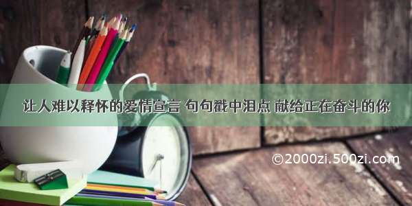 让人难以释怀的爱情宣言 句句戳中泪点 献给正在奋斗的你