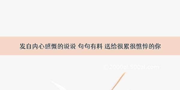 发自内心感慨的说说 句句有料 送给很累很憔悴的你