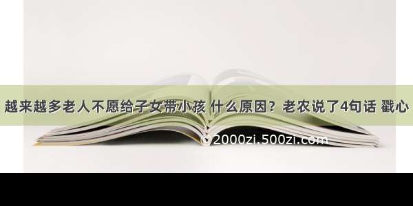 越来越多老人不愿给子女带小孩 什么原因？老农说了4句话 戳心