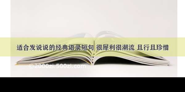 适合发说说的经典语录短句 很犀利很潮流 且行且珍惜