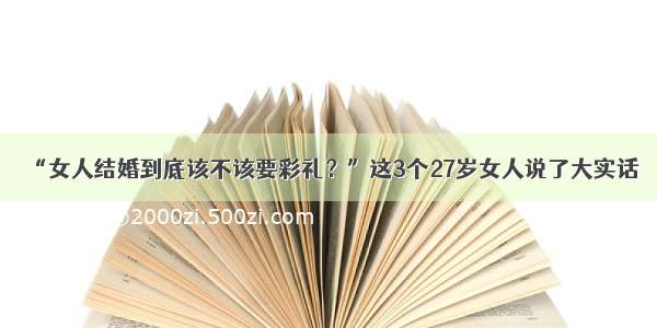 “女人结婚到底该不该要彩礼？”这3个27岁女人说了大实话