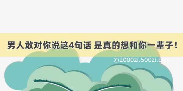 男人敢对你说这4句话 是真的想和你一辈子！