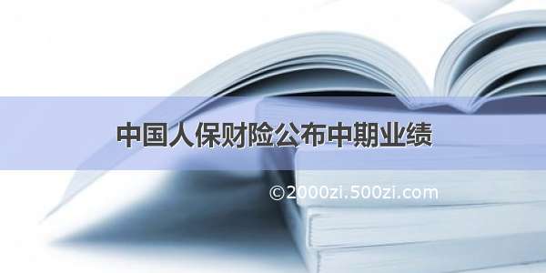 中国人保财险公布中期业绩