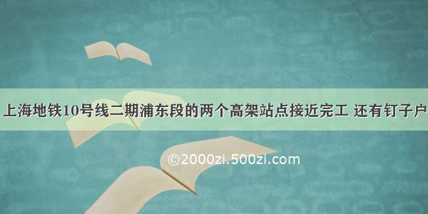 上海地铁10号线二期浦东段的两个高架站点接近完工 还有钉子户