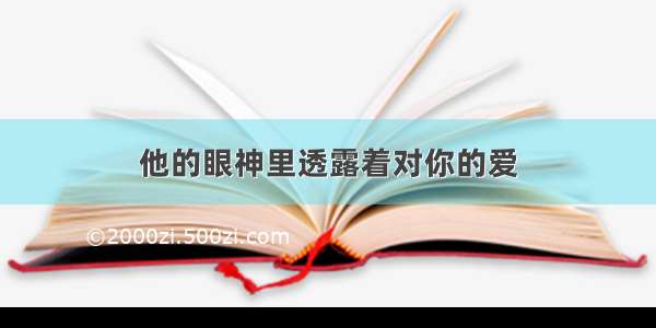 他的眼神里透露着对你的爱