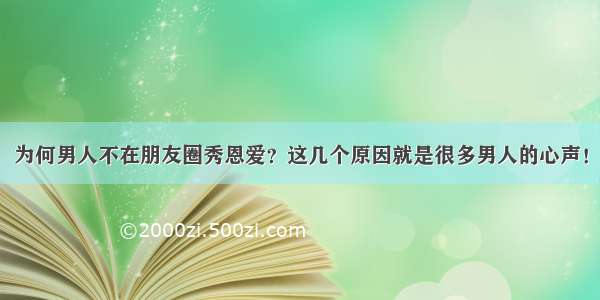 为何男人不在朋友圈秀恩爱？这几个原因就是很多男人的心声！