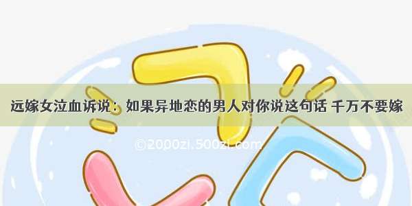 远嫁女泣血诉说：如果异地恋的男人对你说这句话 千万不要嫁